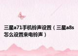 三星a71手機(jī)鈴聲設(shè)置（三星a8s怎么設(shè)置來電鈴聲）