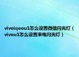 vivoiqoou1怎么設(shè)置微信閃光燈（vivou1怎么設(shè)置來(lái)電閃光燈）