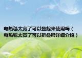 電熱毯太寬了可以疊起來使用嗎（電熱毯太寬了可以折疊嗎詳細(xì)介紹）
