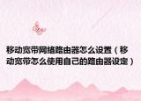移動寬帶網(wǎng)絡(luò)路由器怎么設(shè)置（移動寬帶怎么使用自己的路由器設(shè)定）