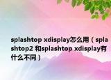 splashtop xdisplay怎么用（splashtop2 和splashtop xdisplay有什么不同）