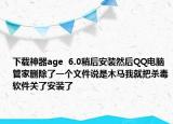 下載神器age  6.0稍后安裝然后QQ電腦管家刪除了一個(gè)文件說(shuō)是木馬我就把殺毒軟件關(guān)了安裝了