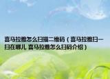 喜馬拉雅怎么掃描二維碼（喜馬拉雅掃一掃在哪兒 喜馬拉雅怎么掃碼介紹）
