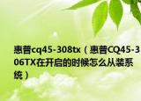惠普cq45-308tx（惠普CQ45-306TX在開啟的時(shí)候怎么從裝系統(tǒng)）