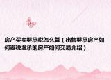 房產買賣繼承稅怎么算（出售繼承房產如何避稅繼承的房產如何交易介紹）