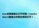 mac設(shè)置攝像頭打開權(quán)限（macbookpro攝像頭權(quán)限在哪里打開）