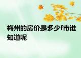 梅州的房?jī)r(jià)是多少f市誰知道呢