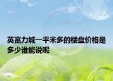英富力城一平米多的樓盤價(jià)格是多少誰能說呢