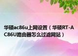 華碩ac86u上網(wǎng)設(shè)置（華碩RT-AC86U路由器怎么過(guò)濾網(wǎng)站）