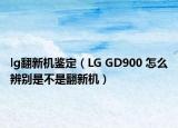 lg翻新機(jī)鑒定（LG GD900 怎么辨別是不是翻新機(jī)）