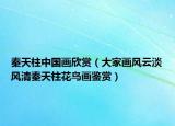 秦天柱中國畫欣賞（大家畫風(fēng)云淡風(fēng)清秦天柱花鳥畫鑒賞）