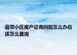 翡翠小區(qū)房產(chǎn)證有問題怎么辦應(yīng)該怎么查詢