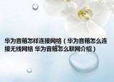 華為音箱怎樣連接網(wǎng)絡(luò)（華為音箱怎么連接無線網(wǎng)絡(luò) 華為音箱怎么聯(lián)網(wǎng)介紹）