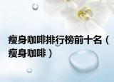 瘦身咖啡排行榜前十名（瘦身咖啡）