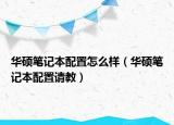 華碩筆記本配置怎么樣（華碩筆記本配置請教）