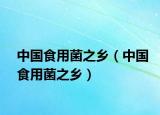 中國(guó)食用菌之鄉(xiāng)（中國(guó)食用菌之鄉(xiāng)）