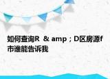 如何查詢R  & amp；D區(qū)房源f市誰(shuí)能告訴我