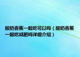 酸奶香蕉一起吃可以嗎（酸奶香蕉一起吃減肥嗎詳細介紹）