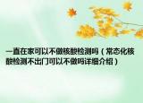 一直在家可以不做核酸檢測嗎（常態(tài)化核酸檢測不出門可以不做嗎詳細(xì)介紹）