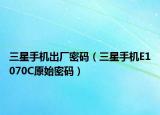 三星手機出廠密碼（三星手機E1070C原始密碼）