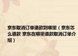 京東取消訂單退款到哪里（京東怎么退款 京東在哪里退款取消訂單介紹）
