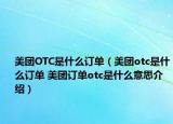 美團(tuán)OTC是什么訂單（美團(tuán)otc是什么訂單 美團(tuán)訂單otc是什么意思介紹）