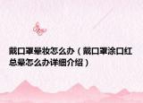戴口罩暈妝怎么辦（戴口罩涂口紅總暈怎么辦詳細(xì)介紹）