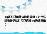 qq還可以用什么軟件登錄（為什么現(xiàn)在許多軟件可以直接qq快速登錄）