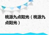 桃源九點(diǎn)陽光（桃源九點(diǎn)陽光）