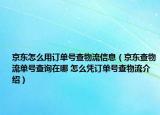 京東怎么用訂單號(hào)查物流信息（京東查物流單號(hào)查詢?cè)谀?怎么憑訂單號(hào)查物流介紹）