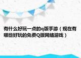 有什么好玩一點的q版手游（現(xiàn)在有哪些好玩的免費Q版網(wǎng)絡(luò)游戲）