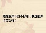 聯(lián)想的聲卡好不好用（聯(lián)想的聲卡怎么樣）