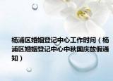 楊浦區(qū)婚姻登記中心工作時間（楊浦區(qū)婚姻登記中心中秋國慶放假通知）