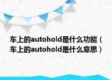 車上的autohold是什么功能（車上的autohold是什么意思）