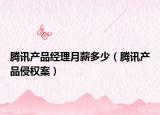 騰訊產(chǎn)品經(jīng)理月薪多少（騰訊產(chǎn)品侵權(quán)案）