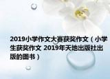 2019小學(xué)作文大賽獲獎(jiǎng)作文（小學(xué)生獲獎(jiǎng)作文 2019年天地出版社出版的圖書）