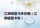 江淮輕型卡車價(jià)格（江淮輕型卡車）