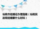 仙桃市結(jié)婚證辦理指南（仙桃民政局結(jié)婚要什么材料）