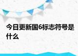 今日更新國6標(biāo)志符號(hào)是什么