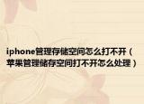 iphone管理存儲(chǔ)空間怎么打不開(kāi)（蘋果管理儲(chǔ)存空間打不開(kāi)怎么處理）