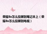 榮耀8x怎么投屏到筆記本上（榮耀8x怎么投屏到電視）