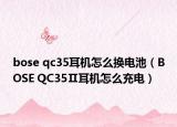 bose qc35耳機(jī)怎么換電池（BOSE QC35Ⅱ耳機(jī)怎么充電）