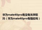 華為mate40pro有沒(méi)有光學(xué)防抖（華為mate40pro有指紋嗎）