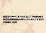 你的海爾a600打不開的問(wèn)題解決了嗎我也有同樣的問(wèn)題打開儲(chǔ)物空間再檢查一遍就行了不知道具體是什么問(wèn)題