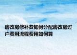 房改房修補(bǔ)費(fèi)如何分配房改房過(guò)戶費(fèi)用流程費(fèi)用如何算