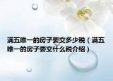 滿五唯一的房子要交多少稅（滿五唯一的房子要交什么稅介紹）