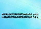 感冒發(fā)燒期間做核酸檢測有影響嗎（核酸檢測的時候感冒發(fā)燒有影響嗎詳細介紹）