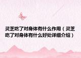 靈芝吃了對身體有什么作用（靈芝吃了對身體有什么好處詳細(xì)介紹）