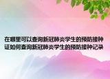 在哪里可以查詢新冠肺炎學(xué)生的預(yù)防接種證如何查詢新冠肺炎學(xué)生的預(yù)防接種記錄