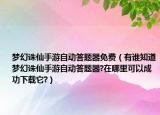 夢(mèng)幻誅仙手游自動(dòng)答題器免費(fèi)（有誰知道夢(mèng)幻誅仙手游自動(dòng)答題器?在哪里可以成功下載它?）